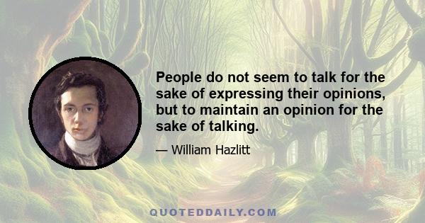 People do not seem to talk for the sake of expressing their opinions, but to maintain an opinion for the sake of talking.