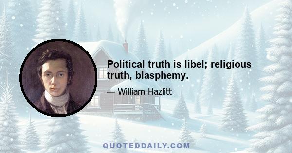 Political truth is libel; religious truth, blasphemy.