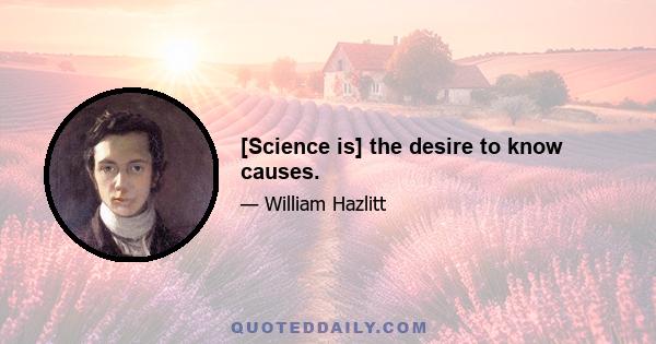 [Science is] the desire to know causes.