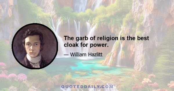 The garb of religion is the best cloak for power.