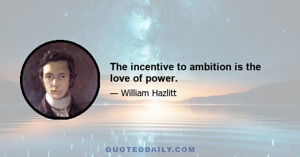 The incentive to ambition is the love of power.