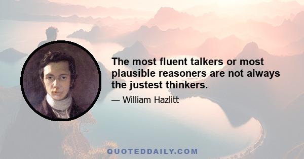 The most fluent talkers or most plausible reasoners are not always the justest thinkers.