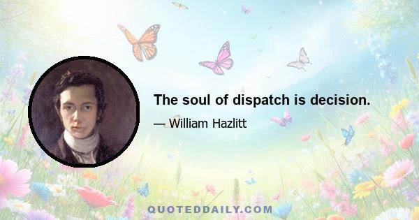 The soul of dispatch is decision.