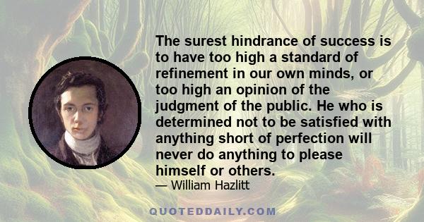 The surest hindrance of success is to have too high a standard of refinement in our own minds, or too high an opinion of the judgment of the public. He who is determined not to be satisfied with anything short of