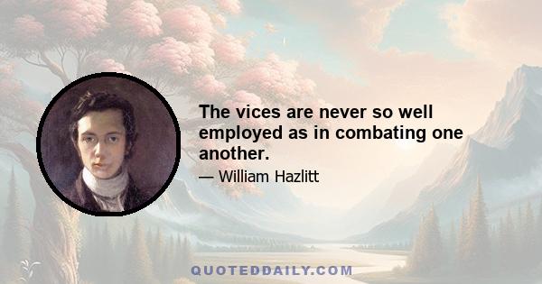 The vices are never so well employed as in combating one another.