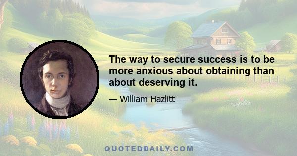 The way to secure success is to be more anxious about obtaining than about deserving it.