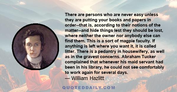 There are persons who are never easy unless they are putting your books and papers in order--that is, according to their notions of the matter--and hide things lest they should be lost, where neither the owner nor