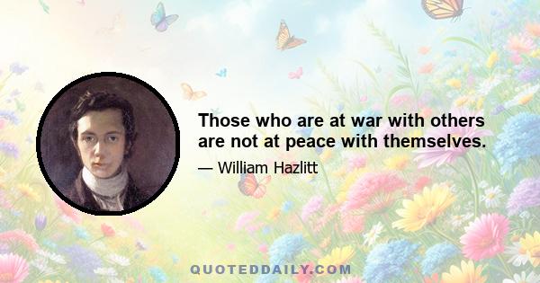 Those who are at war with others are not at peace with themselves.