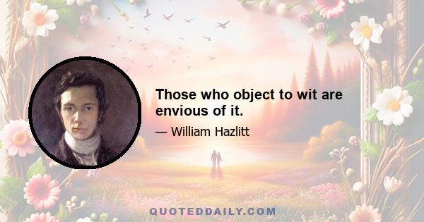 Those who object to wit are envious of it.