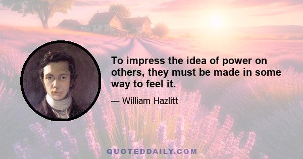 To impress the idea of power on others, they must be made in some way to feel it.