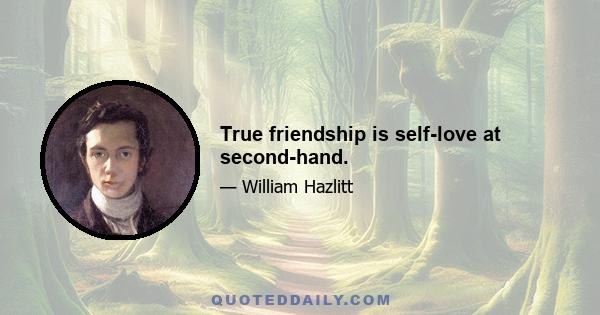 True friendship is self-love at second-hand.