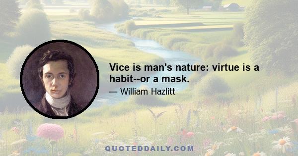 Vice is man's nature: virtue is a habit--or a mask.