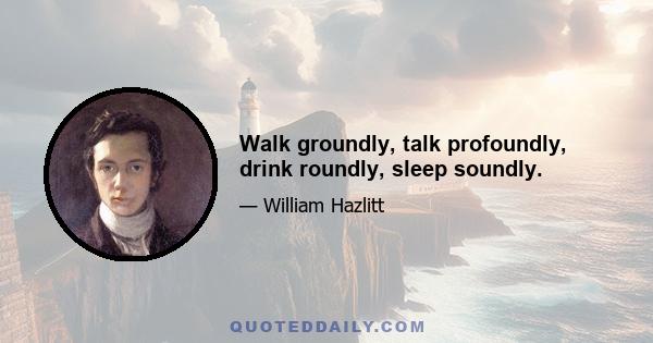 Walk groundly, talk profoundly, drink roundly, sleep soundly.