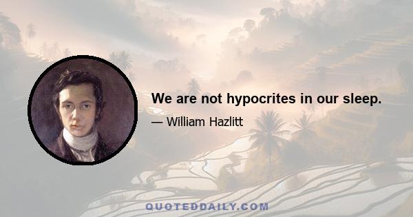 We are not hypocrites in our sleep.