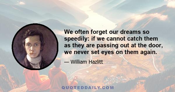 We often forget our dreams so speedily: if we cannot catch them as they are passing out at the door, we never set eyes on them again.