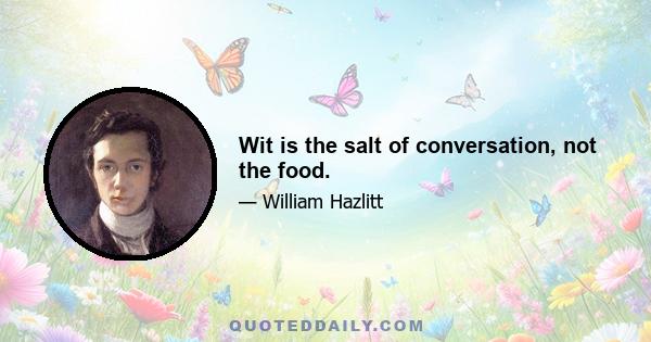 Wit is the salt of conversation, not the food.