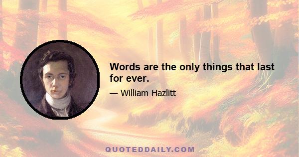 Words are the only things that last for ever.