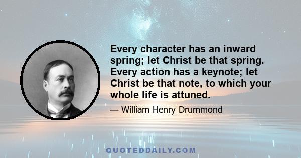 Every character has an inward spring; let Christ be that spring. Every action has a keynote; let Christ be that note, to which your whole life is attuned.