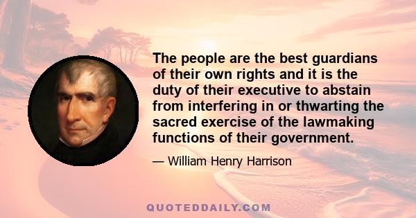 The people are the best guardians of their own rights and it is the duty of their executive to abstain from interfering in or thwarting the sacred exercise of the lawmaking functions of their government.