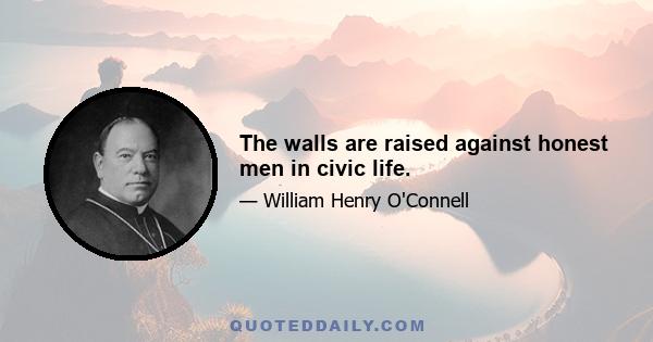 The walls are raised against honest men in civic life.