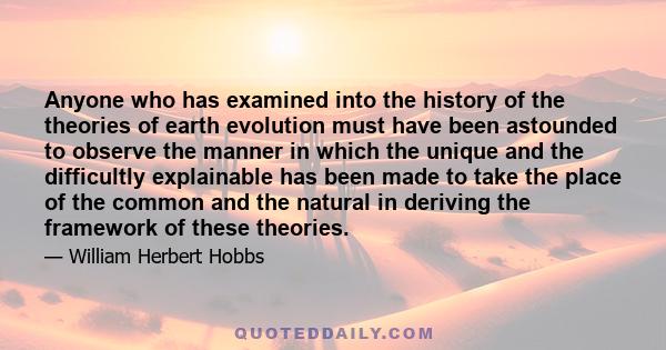 Anyone who has examined into the history of the theories of earth evolution must have been astounded to observe the manner in which the unique and the difficultly explainable has been made to take the place of the