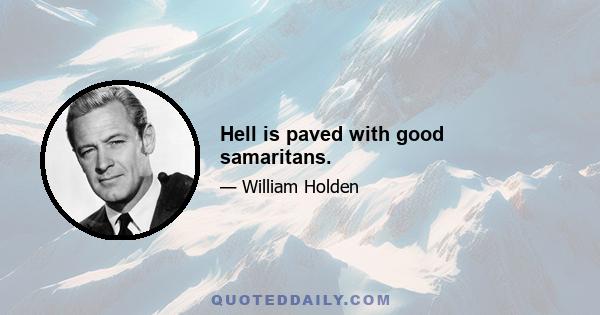 Hell is paved with good samaritans.