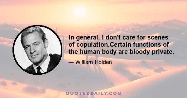 In general, I don't care for scenes of copulation.Certain functions of the human body are bloody private.