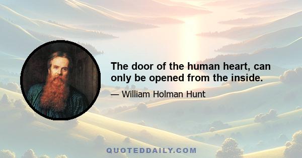 The door of the human heart, can only be opened from the inside.