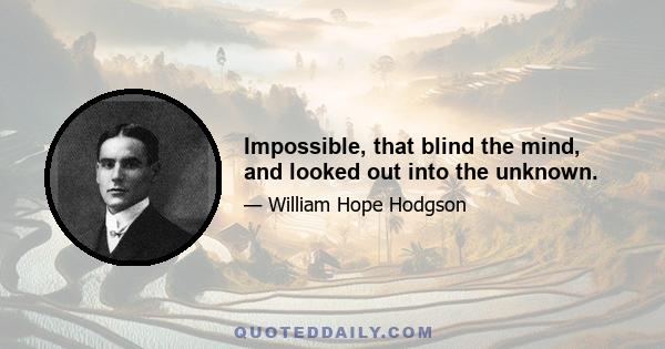 Impossible, that blind the mind, and looked out into the unknown.