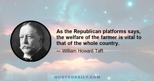 As the Republican platforms says, the welfare of the farmer is vital to that of the whole country.