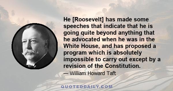 He [Roosevelt] has made some speeches that indicate that he is going quite beyond anything that he advocated when he was in the White House, and has proposed a program which is absolutely impossible to carry out except