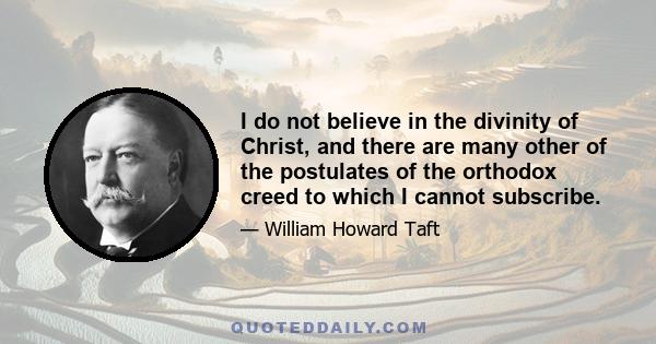 I do not believe in the divinity of Christ, and there are many other of the postulates of the orthodox creed to which I cannot subscribe.