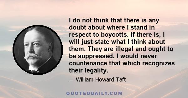 I do not think that there is any doubt about where I stand in respect to boycotts. If there is, I will just state what I think about them. They are illegal and ought to be suppressed. I would never countenance that