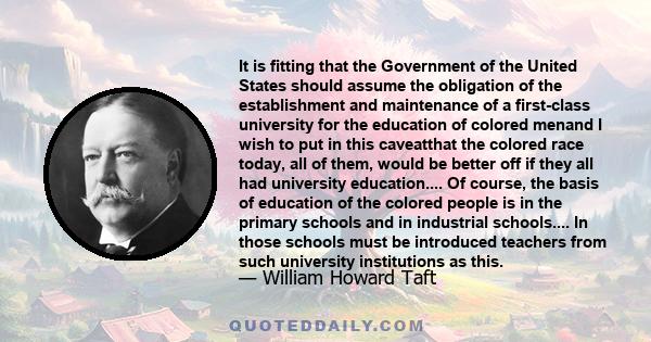 It is fitting that the Government of the United States should assume the obligation of the establishment and maintenance of a first-class university for the education of colored menand I wish to put in this caveatthat