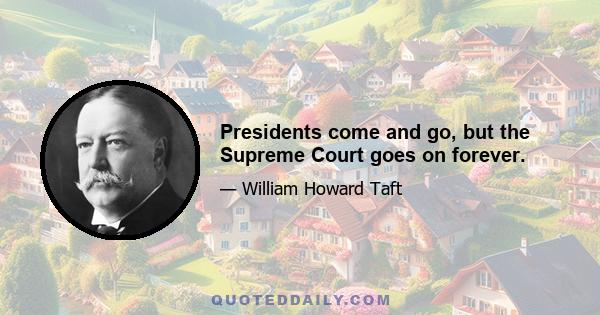 Presidents come and go, but the Supreme Court goes on forever.