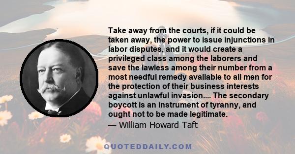 Take away from the courts, if it could be taken away, the power to issue injunctions in labor disputes, and it would create a privileged class among the laborers and save the lawless among their number from a most