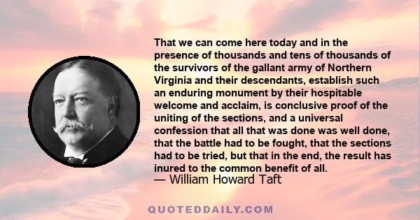 That we can come here today and in the presence of thousands and tens of thousands of the survivors of the gallant army of Northern Virginia and their descendants, establish such an enduring monument by their hospitable 