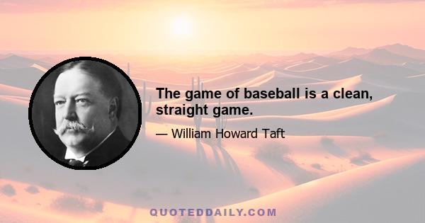 The game of baseball is a clean, straight game.