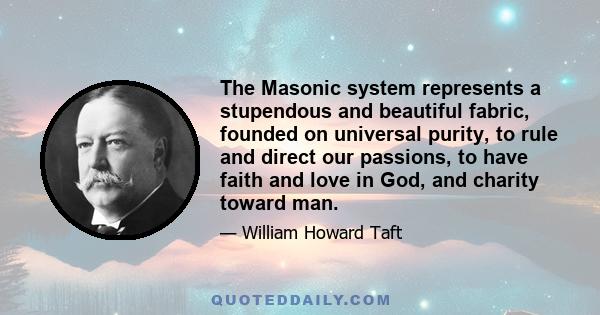 The Masonic system represents a stupendous and beautiful fabric, founded on universal purity, to rule and direct our passions, to have faith and love in God, and charity toward man.