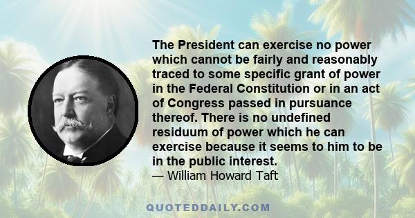 The President can exercise no power which cannot be fairly and reasonably traced to some specific grant of power in the Federal Constitution or in an act of Congress passed in pursuance thereof. There is no undefined