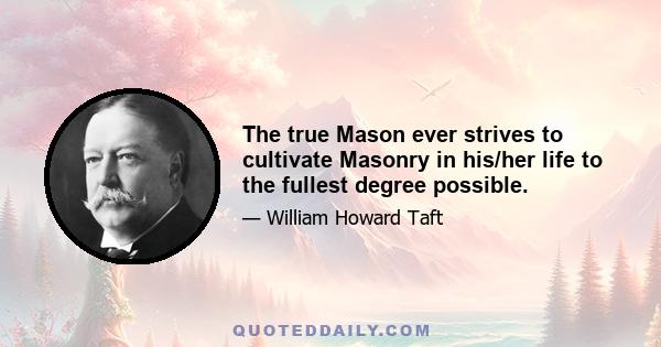 The true Mason ever strives to cultivate Masonry in his/her life to the fullest degree possible.