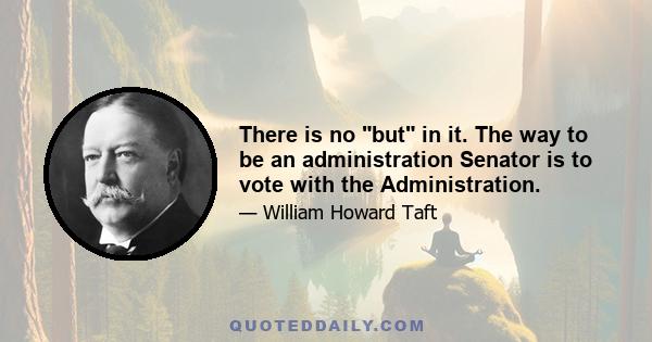 There is no but in it. The way to be an administration Senator is to vote with the Administration.