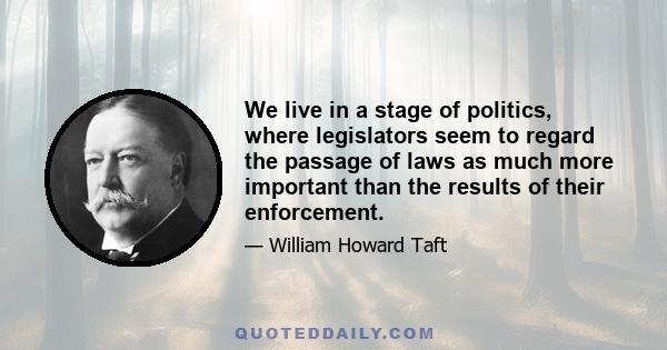 We live in a stage of politics, where legislators seem to regard the passage of laws as much more important than the results of their enforcement.