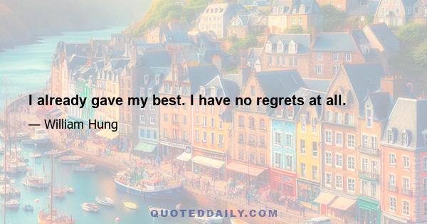 I already gave my best. I have no regrets at all.