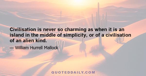 Civilisation is never so charming as when it is an island in the middle of simplicity, or of a civilisation of an alien kind.