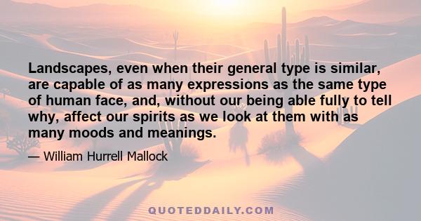 Landscapes, even when their general type is similar, are capable of as many expressions as the same type of human face, and, without our being able fully to tell why, affect our spirits as we look at them with as many