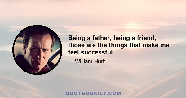 Being a father, being a friend, those are the things that make me feel successful.