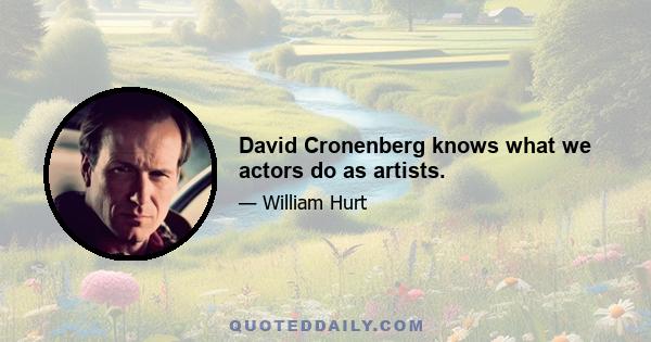 David Cronenberg knows what we actors do as artists.