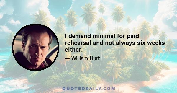 I demand minimal for paid rehearsal and not always six weeks either.