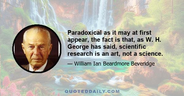 Paradoxical as it may at first appear, the fact is that, as W. H. George has said, scientific research is an art, not a science.